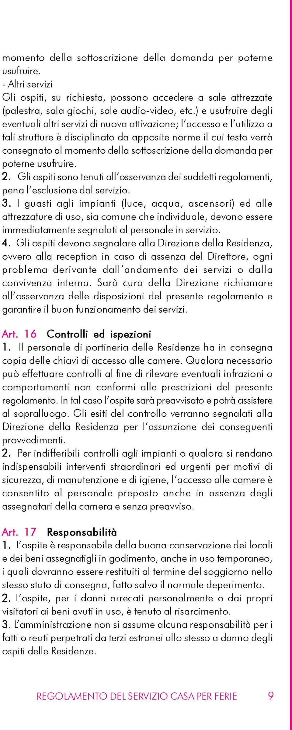 sottoscrizione della domanda per poterne usufruire. 2. Gli ospiti sono tenuti all osservanza dei suddetti regolamenti, pena l esclusione dal servizio. 3.