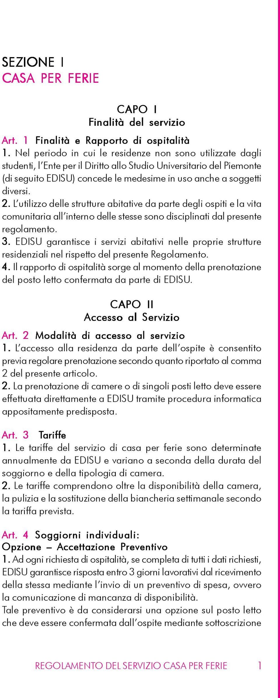 2. L utilizzo delle strutture abitative da parte degli ospiti e la vita comunitaria all interno delle stesse sono disciplinati dal presente regolamento. 3.