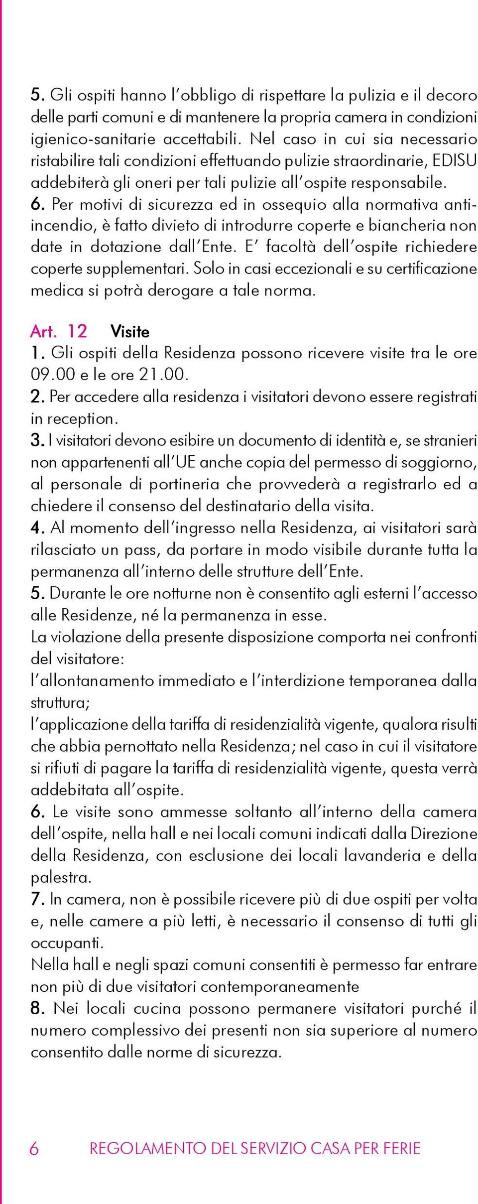 Per motivi di sicurezza ed in ossequio alla normativa antiincendio, è fatto divieto di introdurre coperte e biancheria non date in dotazione dall Ente.