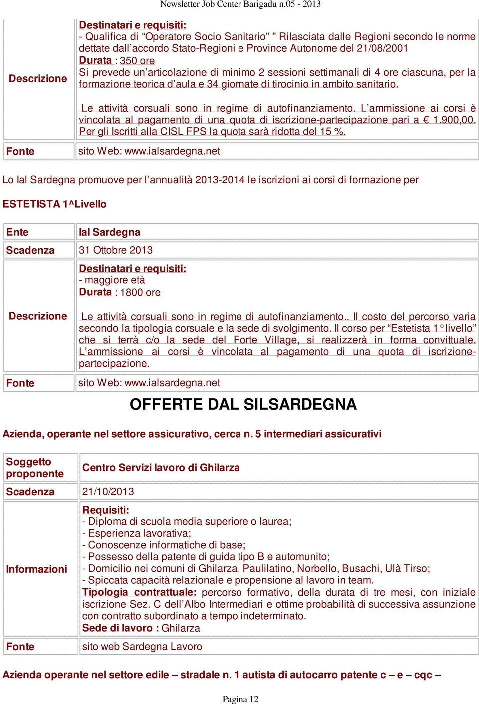 Le attività corsuali sono in regime di autofinanziamento. L ammissione ai corsi è vincolata al pagamento di una quota di iscrizione-partecipazione pari a 1.900,00.