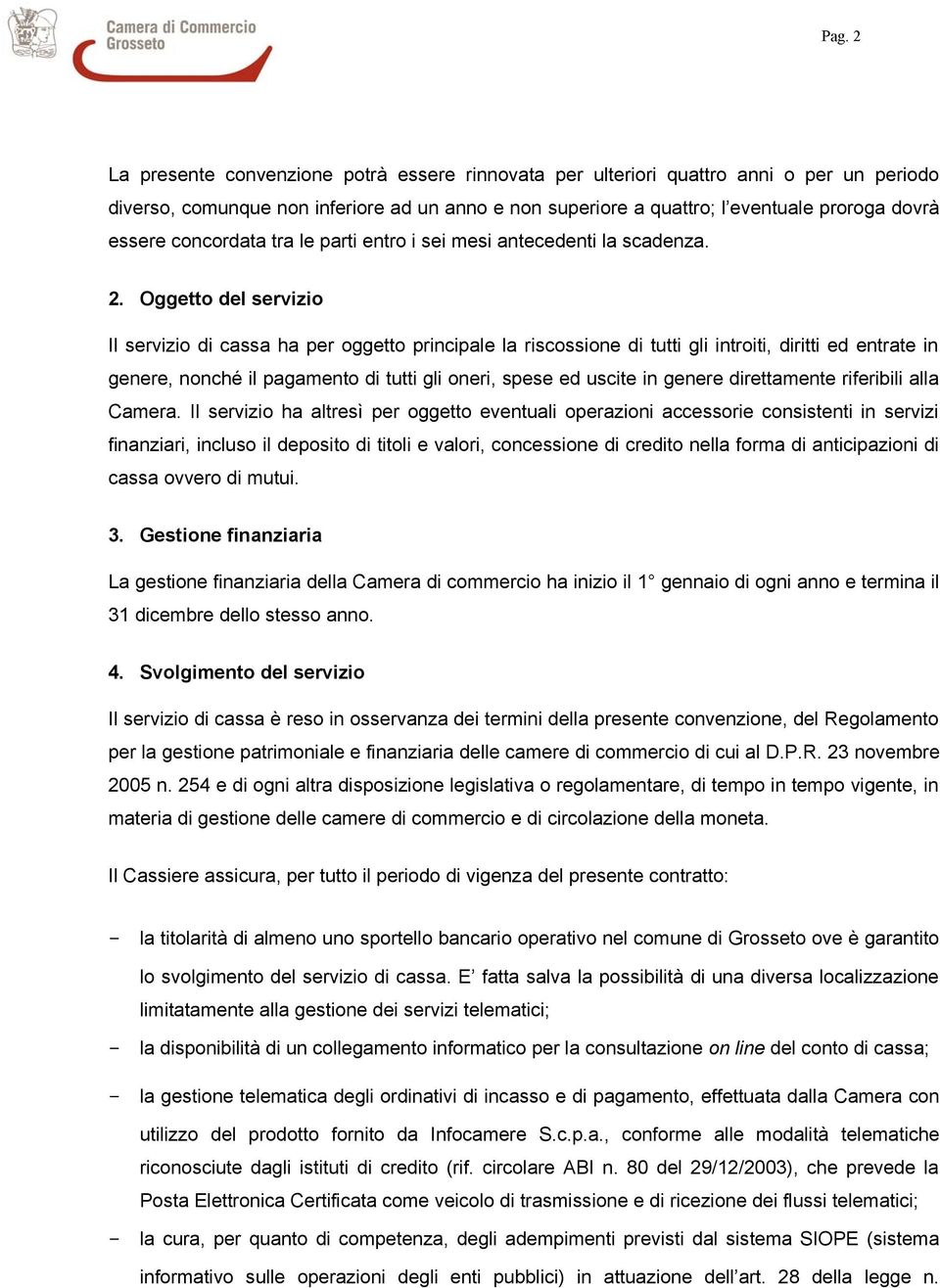 Oggetto del servizio Il servizio di cassa ha per oggetto principale la riscossione di tutti gli introiti, diritti ed entrate in genere, nonché il pagamento di tutti gli oneri, spese ed uscite in