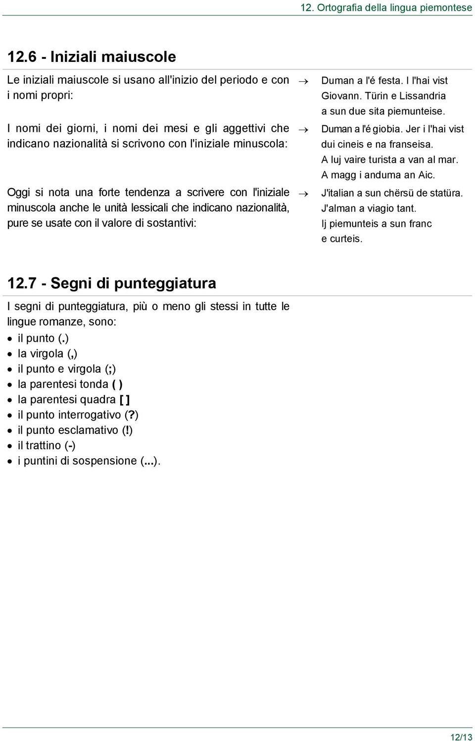 l'iniziale minuscola: Oggi si nota una forte tendenza a scrivere con l'iniziale minuscola anche le unità lessicali che indicano nazionalità, pure se usate con il valore di sostantivi: Duman a l'é