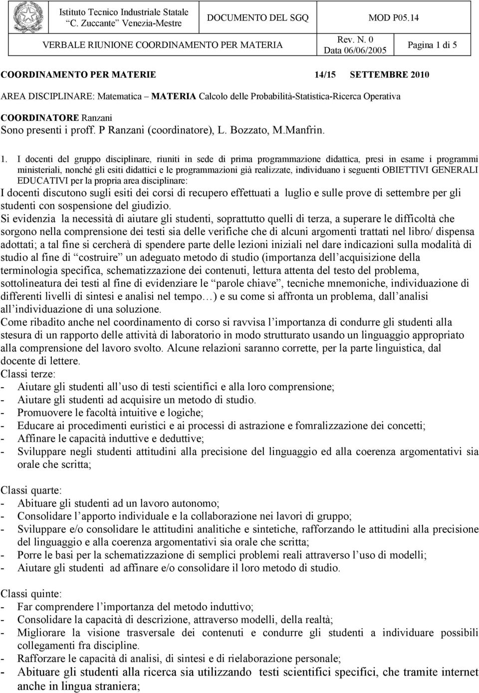 I docenti del gruppo disciplinare, riuniti in sede di prima programmazione didattica, presi in esame i programmi ministeriali, nonché gli esiti didattici e le programmazioni già realizzate,