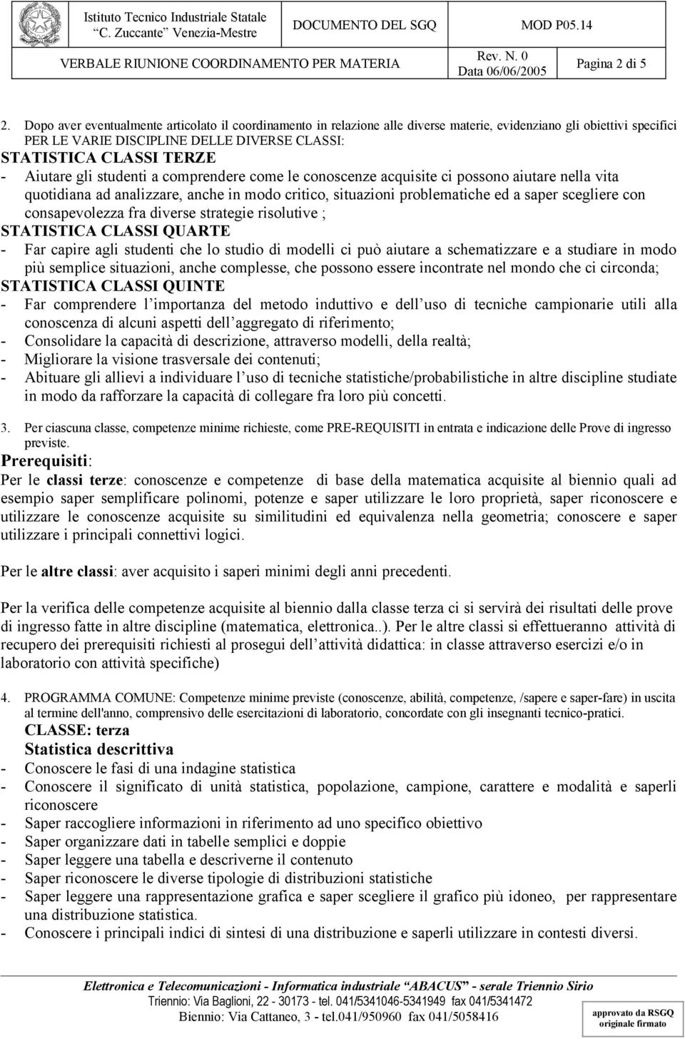 Aiutare gli studenti a comprendere come le conoscenze acquisite ci possono aiutare nella vita quotidiana ad analizzare, anche in modo critico, situazioni problematiche ed a saper scegliere con