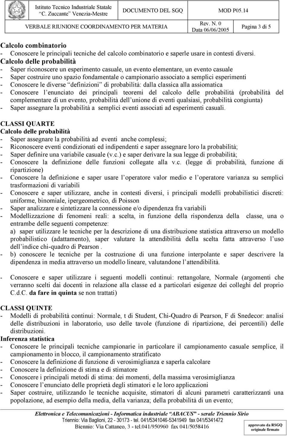 - Conoscere le diverse definizioni di probabilità: dalla classica alla assiomatica - Conoscere l enunciato dei principali teoremi del calcolo delle probabilità (probabilità del complementare di un