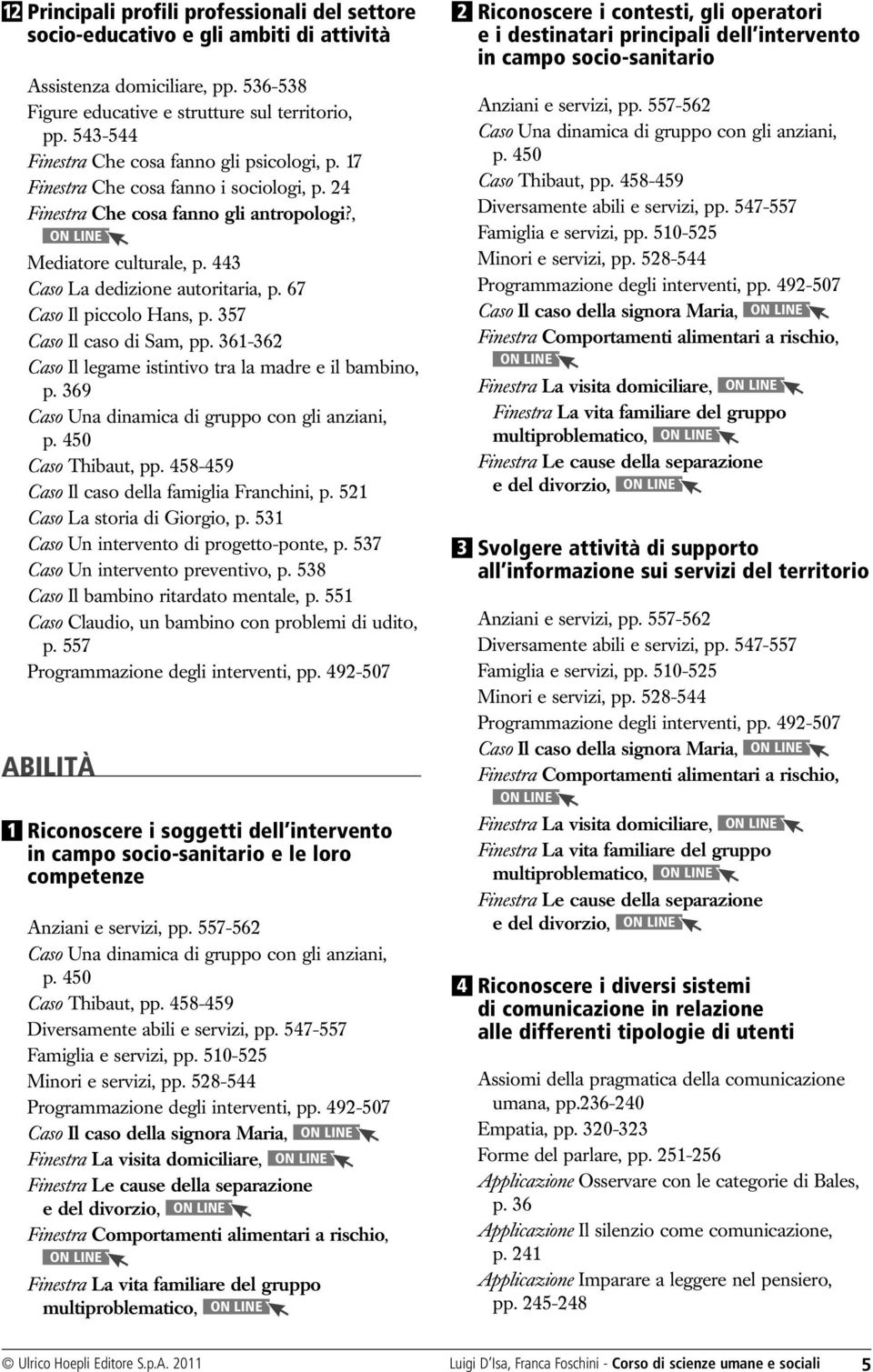 24 Finestra Che cosa fanno gli antropologi?, Mediatore culturale, p. 443 Caso La dedizione autoritaria, p. 67 Caso Il piccolo Hans, p. 357 Caso Il caso di Sam, pp.