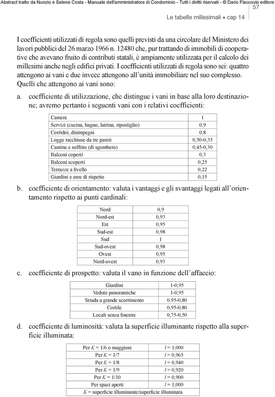 I coefficienti utilizzati di regola sono sei: quattro attengono ai vani e due invece attengono all unità immobiliare nel suo complesso. Quelli che attengono ai vani sono: a.