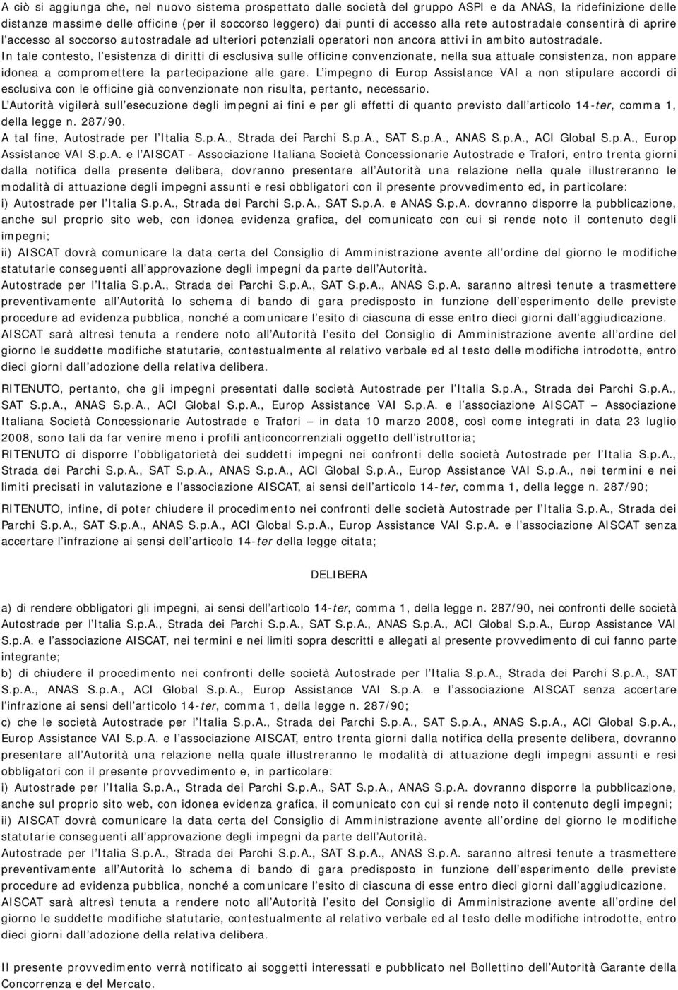 In tale contesto, l esistenza di diritti di esclusiva sulle officine convenzionate, nella sua attuale consistenza, non appare idonea a compromettere la partecipazione alle gare.