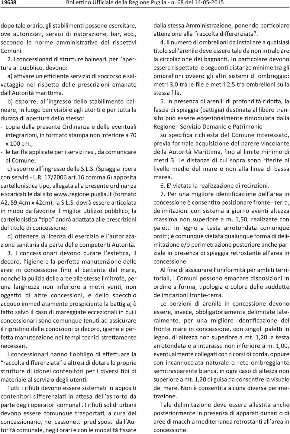 I concessionari di strutture balneari, per l apertura al pubblico, devono: a) attivare un efficiente servizio di soccorso e salvataggio nel rispetto delle prescrizioni emanate dall Autorità marittima.