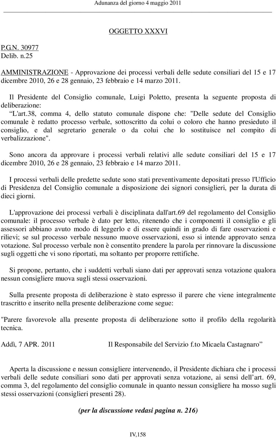 38, comma 4, dello statuto comunale dispone che: "Delle sedute del Consiglio comunale è redatto processo verbale, sottoscritto da colui o coloro che hanno presieduto il consiglio, e dal segretario