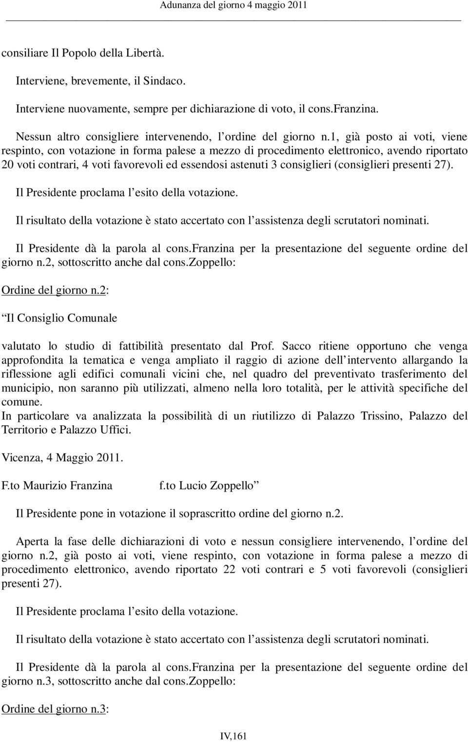 1, già posto ai voti, viene respinto, con votazione in forma palese a mezzo di procedimento elettronico, avendo riportato 20 voti contrari, 4 voti favorevoli ed essendosi astenuti 3 consiglieri