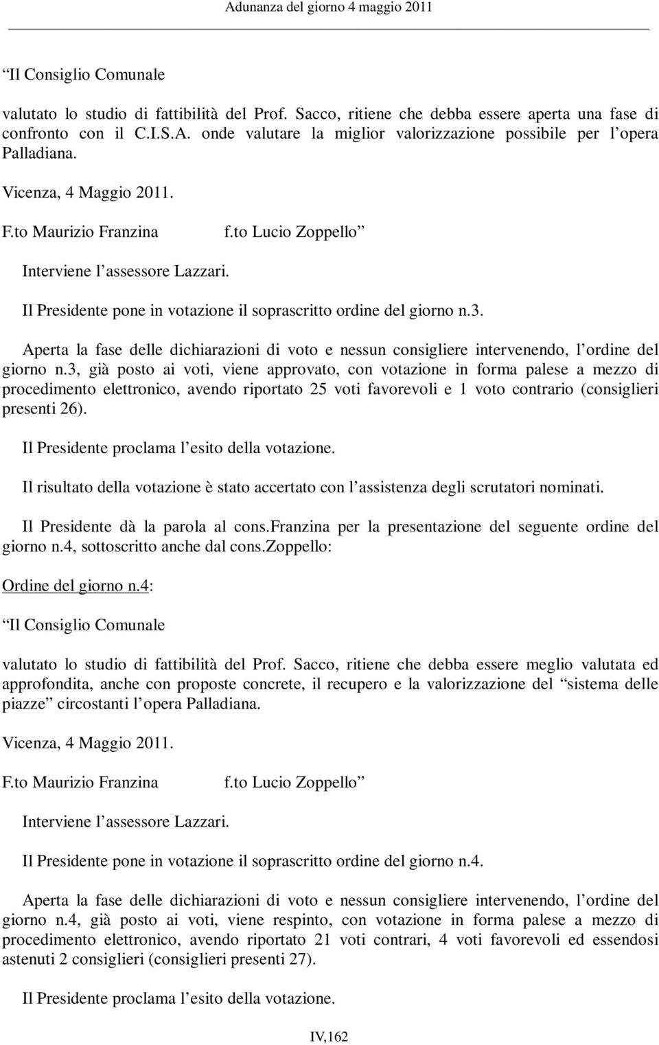 Il Presidente pone in votazione il soprascritto ordine del giorno n.3. Aperta la fase delle dichiarazioni di voto e nessun consigliere intervenendo, l ordine del giorno n.