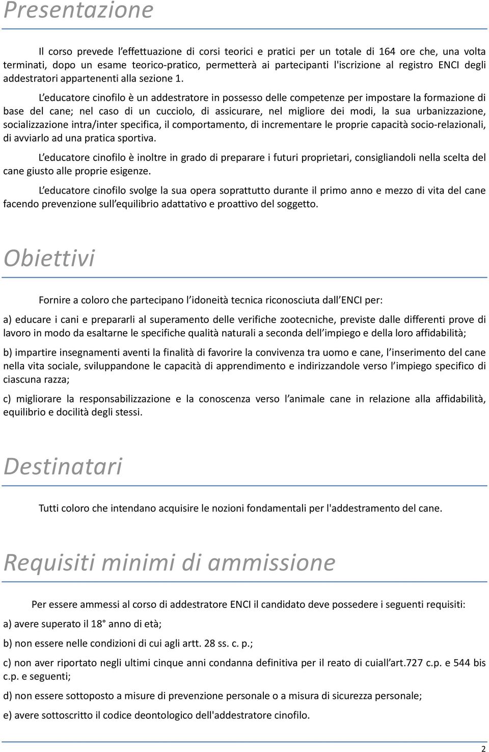 L educatore cinofilo è un addestratore in possesso delle competenze per impostare la formazione di base del cane; nel caso di un cucciolo, di assicurare, nel migliore dei modi, la sua urbanizzazione,