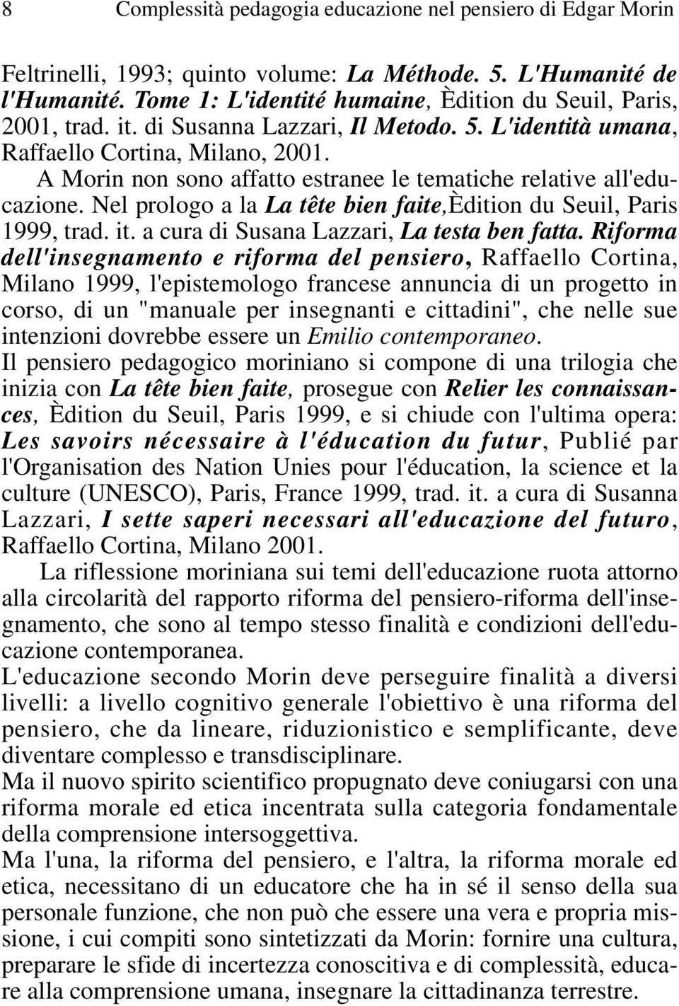 A Morin non sono affatto estranee le tematiche relative all'educazione. Nel prologo a la La tête bien faite,èdition du Seuil, Paris 1999, trad. it. a cura di Susana Lazzari, La testa ben fatta.