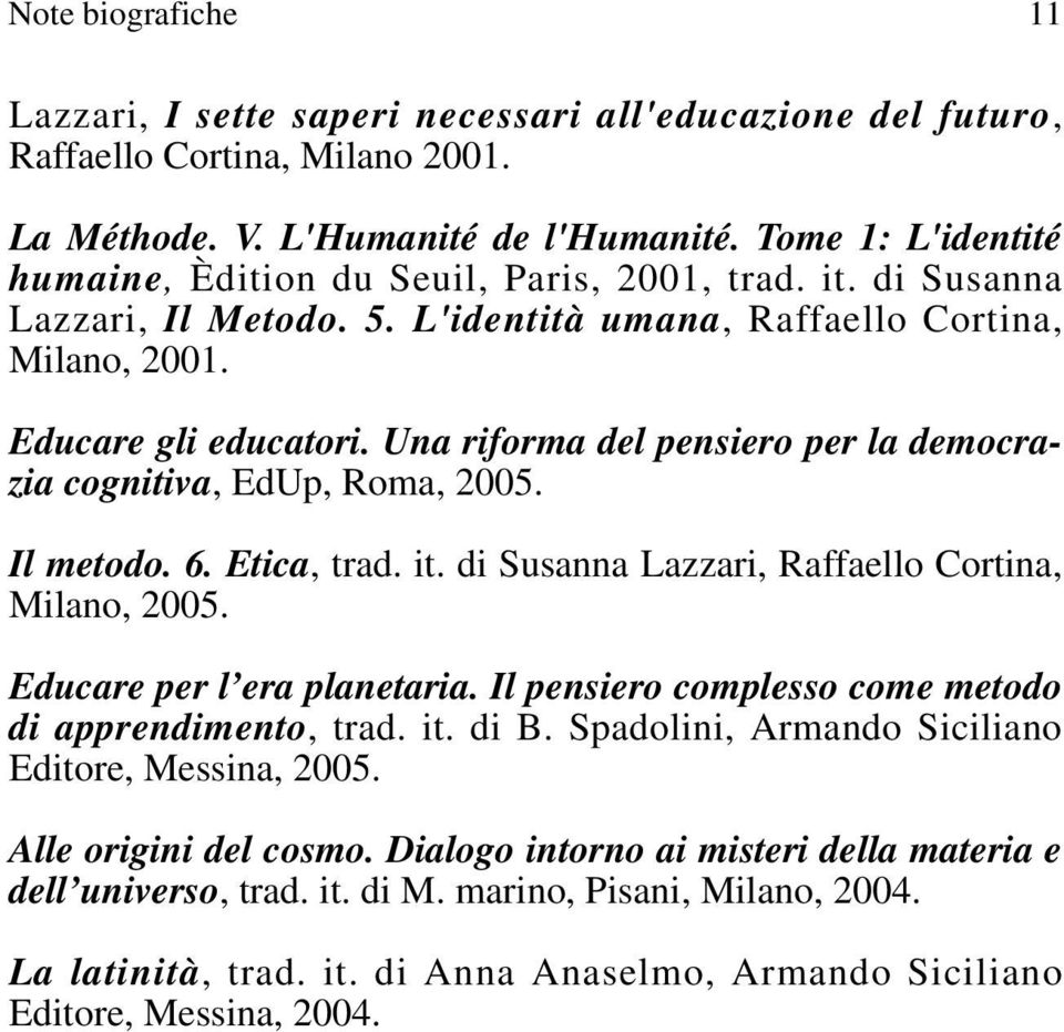 Una riforma del pensiero per la democrazia cognitiva, EdUp, Roma, 2005. Il metodo. 6. Etica, trad. it. di Susanna Lazzari, Raffaello Cortina, Milano, 2005. Educare per l era planetaria.