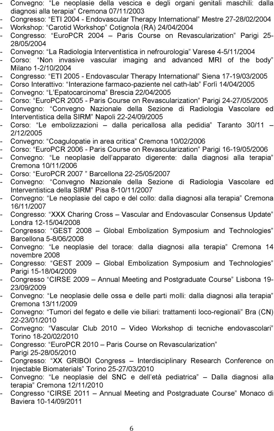 Varese 4-5/11/2004 - Corso: Non invasive vascular imaging and advanced MRI of the body Milano 1-2/10/2004 - Congresso: ETI 2005 - Endovascular Therapy International Siena 17-19/03/2005 - Corso