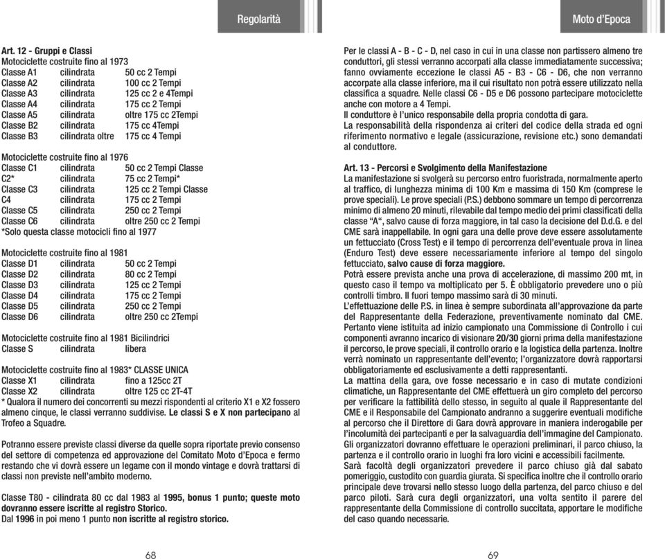 Classe C2* cilindrata 75 cc 2 Tempi* Classe C3 cilindrata 125 cc 2 Tempi Classe C4 cilindrata 175 cc 2 Tempi Classe C5 cilindrata 250 cc 2 Tempi Classe C6 cilindrata oltre 250 cc 2 Tempi *Solo questa
