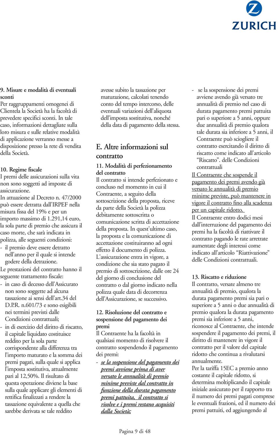 Regime fiscale I premi delle assicurazioni sulla vita non sono soggetti ad imposte di assicurazione. In attuazione al Decreto n.