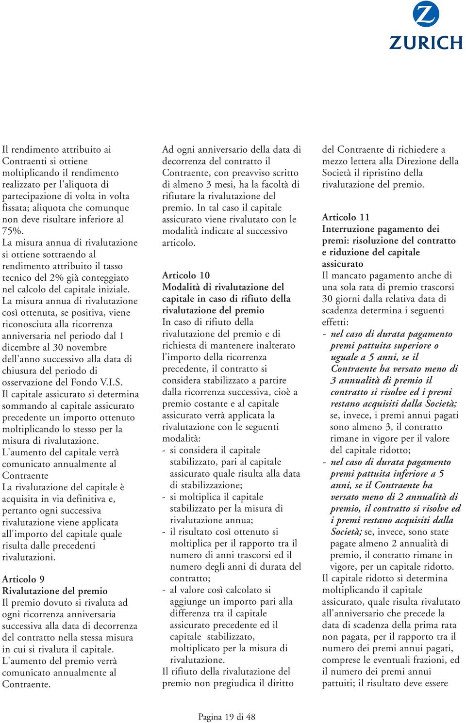 La misura annua di rivalutazione così ottenuta, se positiva, viene riconosciuta alla ricorrenza anniversaria nel periodo dal 1 dicembre al 30 novembre dell'anno successivo alla data di chiusura del