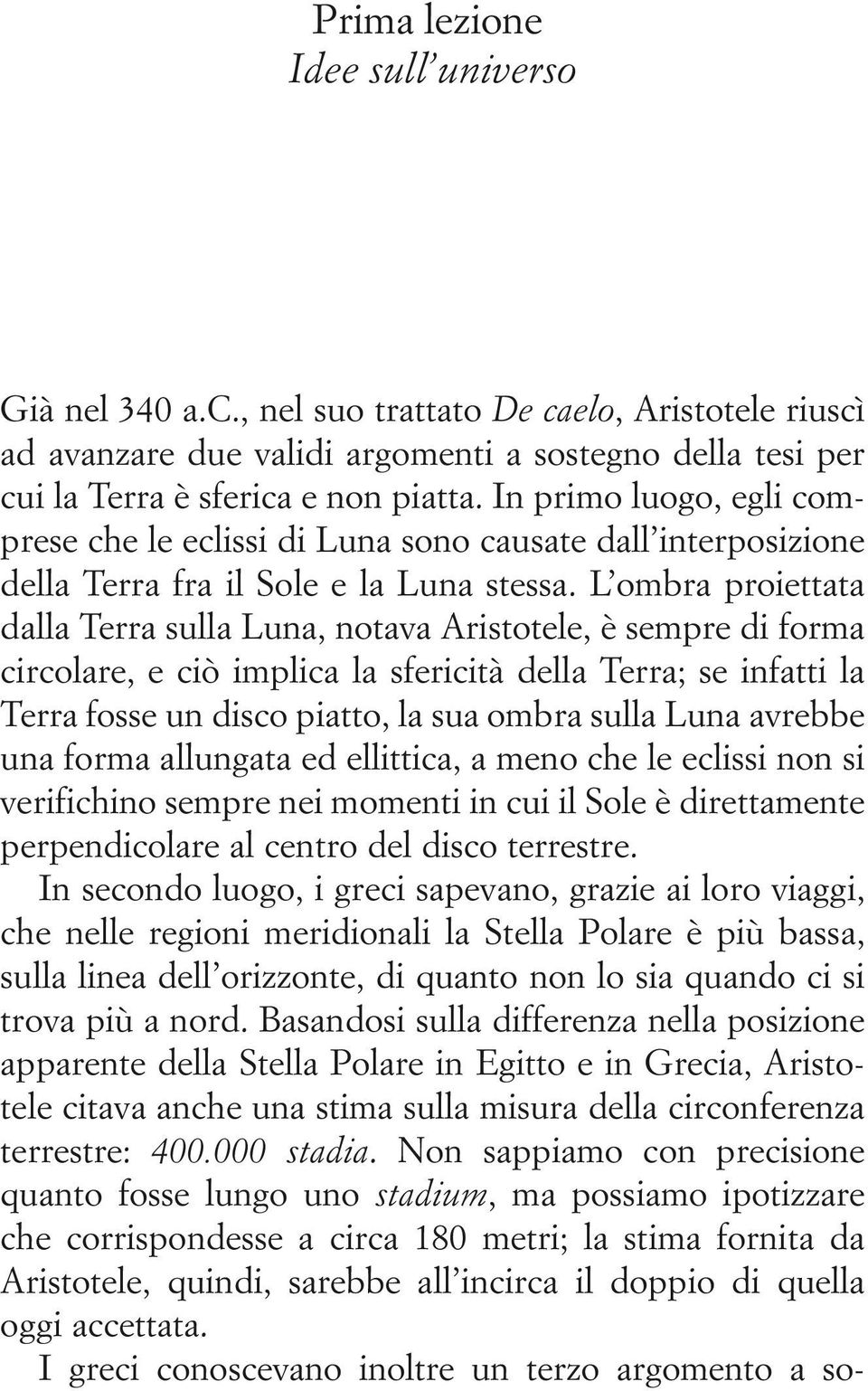 L ombra proiettata dalla Terra sulla Luna, notava Aristotele, è sempre di forma circolare, e ciò implica la sfericità della Terra; se infatti la Terra fosse un disco piatto, la sua ombra sulla Luna