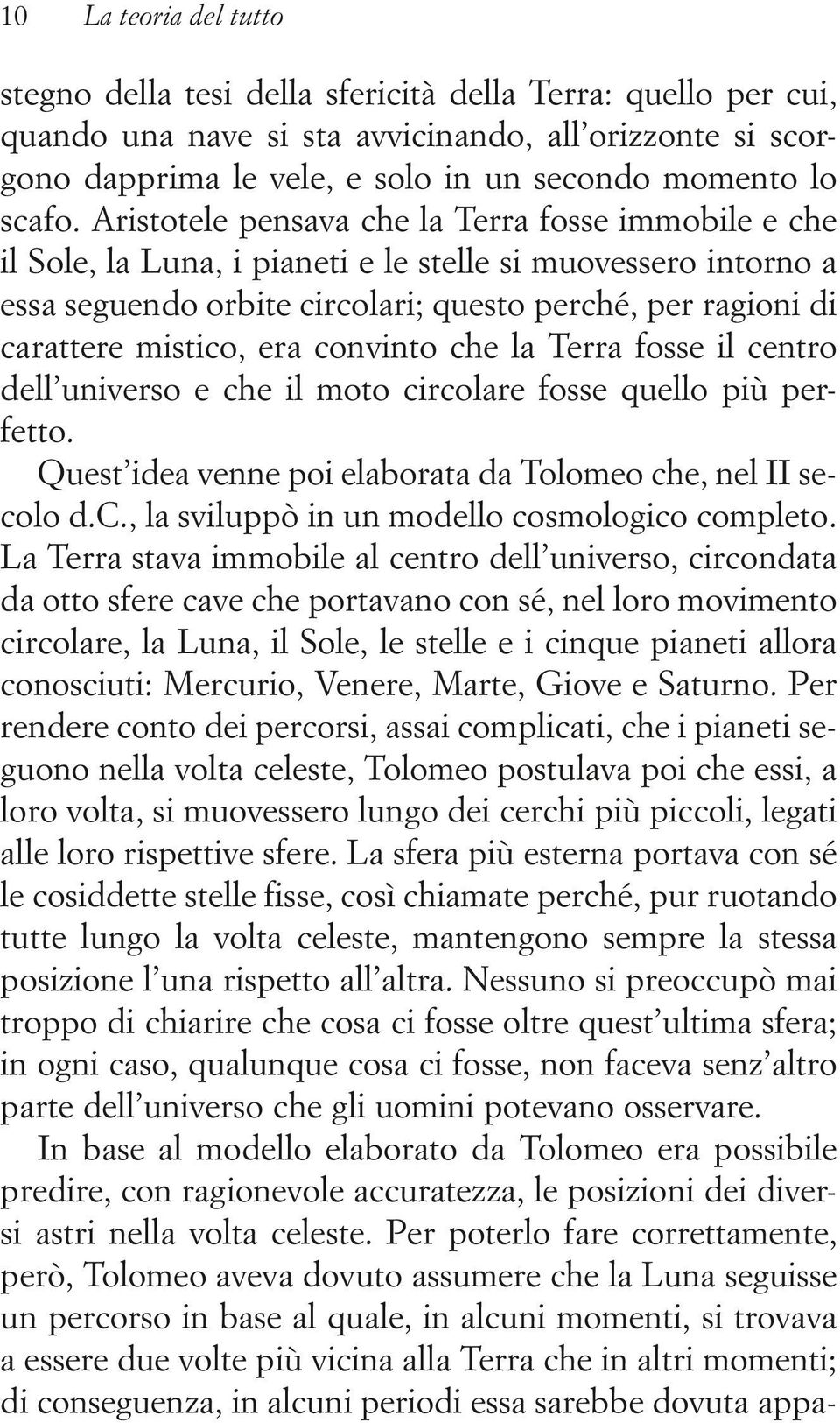 Aristotele pensava che la Terra fosse immobile e che il Sole, la Luna, i pianeti e le stelle si muovessero intorno a essa seguendo orbite circolari; questo perché, per ragioni di carattere mistico,