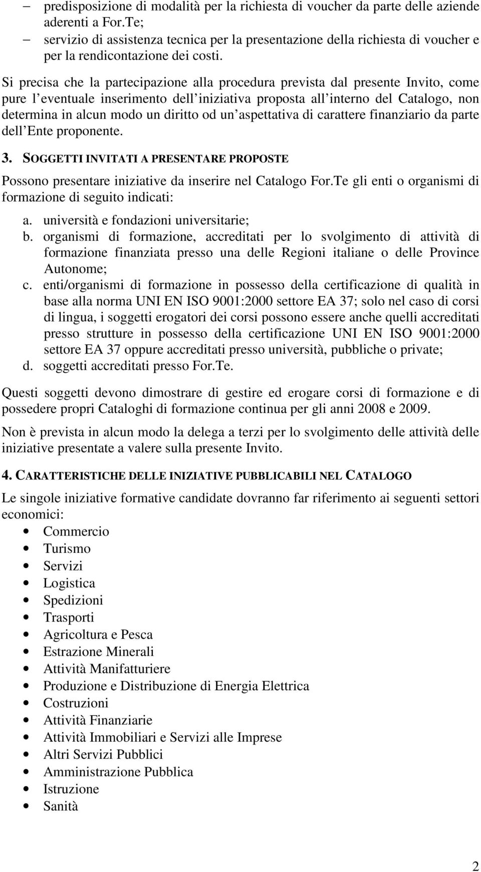 Si precisa che la partecipazione alla procedura prevista dal presente Invito, come pure l eventuale inserimento dell iniziativa proposta all interno del Catalogo, non determina in alcun modo un