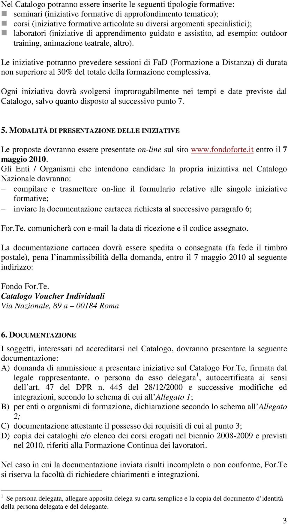 Le iniziative potranno prevedere sessioni di FaD (Formazione a Distanza) di durata non superiore al 30% del totale della formazione complessiva.