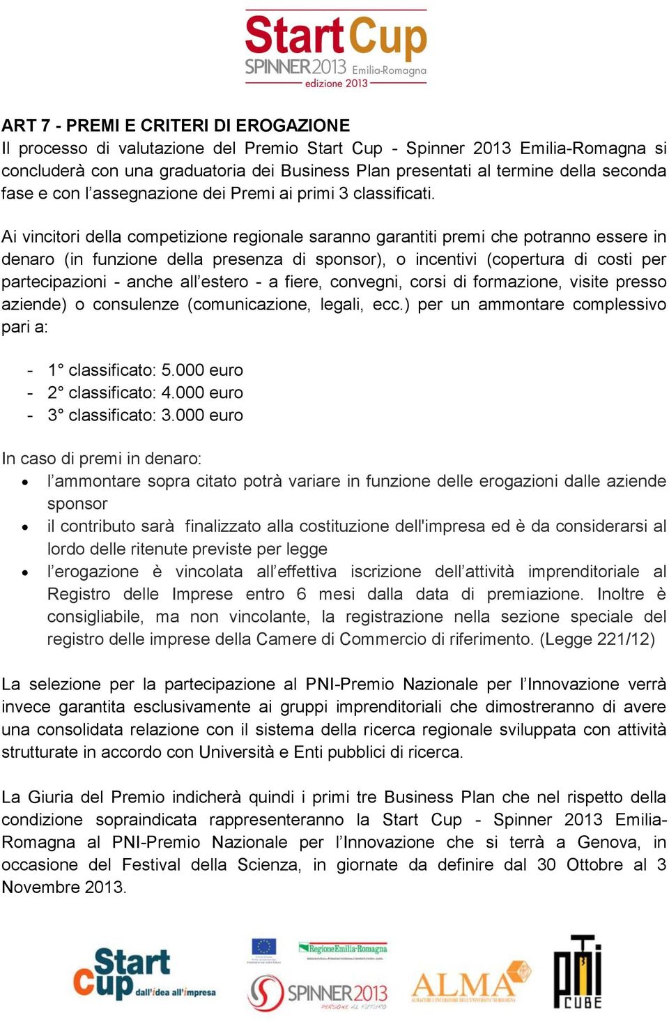 Ai vincitori della competizione regionale saranno garantiti premi che potranno essere in denaro (in funzione della presenza di sponsor), o incentivi (copertura di costi per partecipazioni - anche all