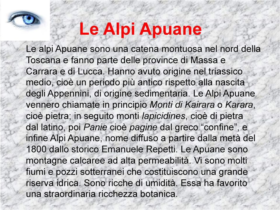 Le Alpi Apuane vennero chiamate in principio Monti di Kairara o Karara, cioè pietra; in seguito monti lapicidines, cioè di pietra dal latino, poi Panie cioè pagine dal greco confine, e infine