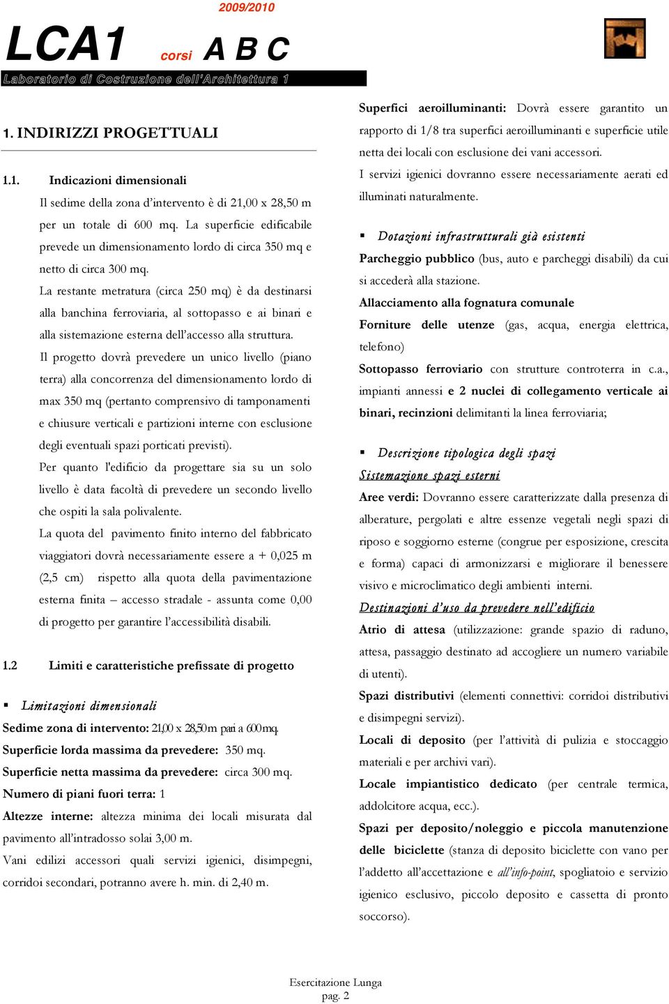 La restante metratura (circa 250 mq) è da destinarsi alla banchina ferroviaria, al sottopasso e ai binari e alla sistemazione esterna dell accesso alla struttura.