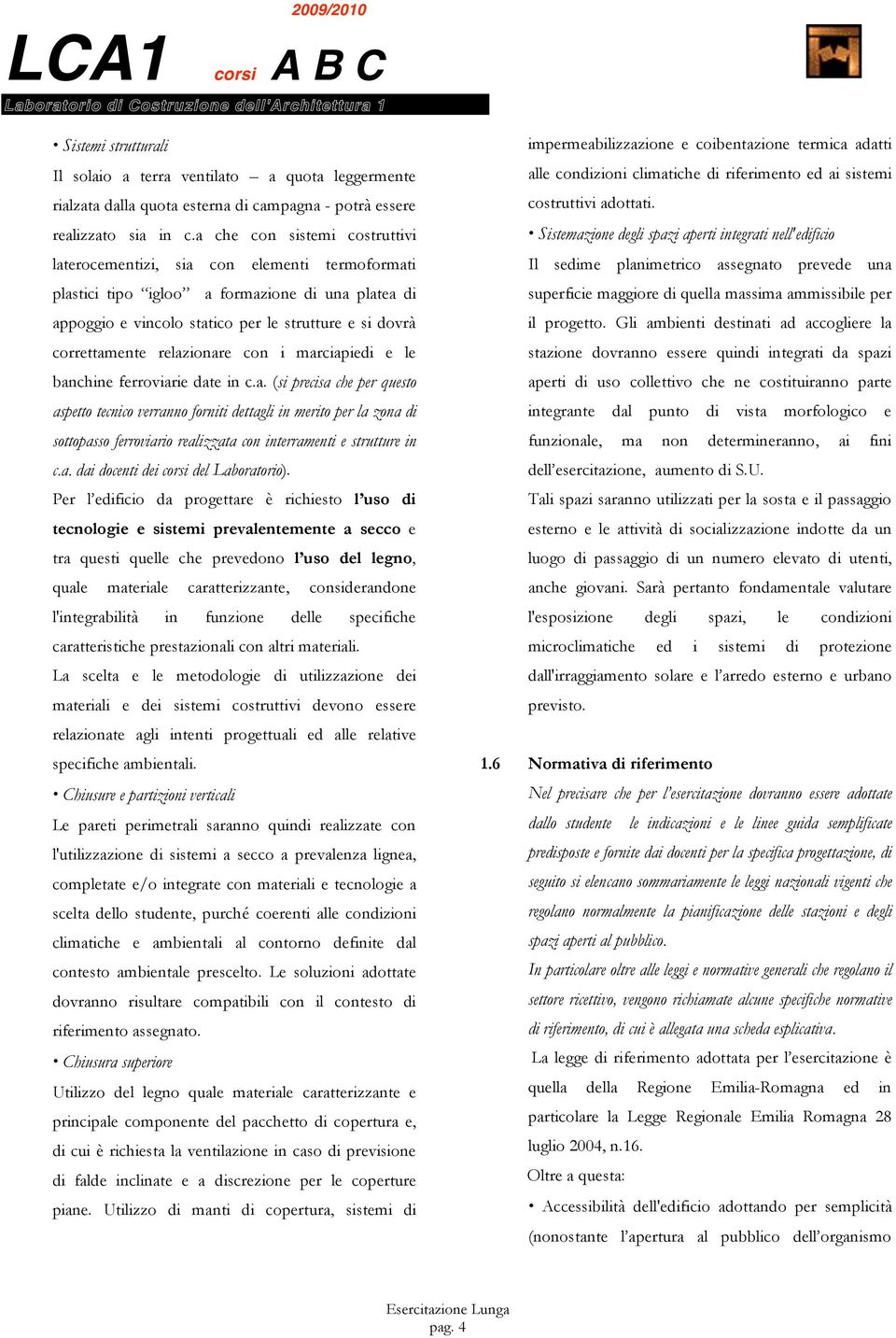 a che con sistemi costruttivi laterocementizi, sia con elementi termoformati plastici tipo igloo a formazione di una platea di appoggio e vincolo statico per le strutture e si dovrà correttamente