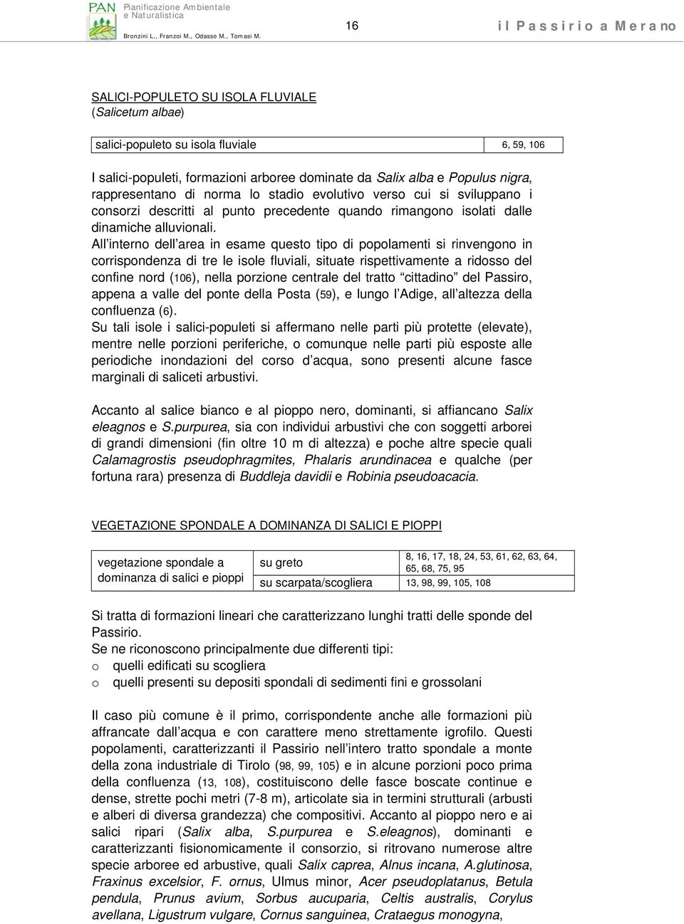 All interno dell area in esame questo tipo di popolamenti si rinvengono in corrispondenza di tre le isole fluviali, situate rispettivamente a ridosso del confine nord (106), nella porzione centrale