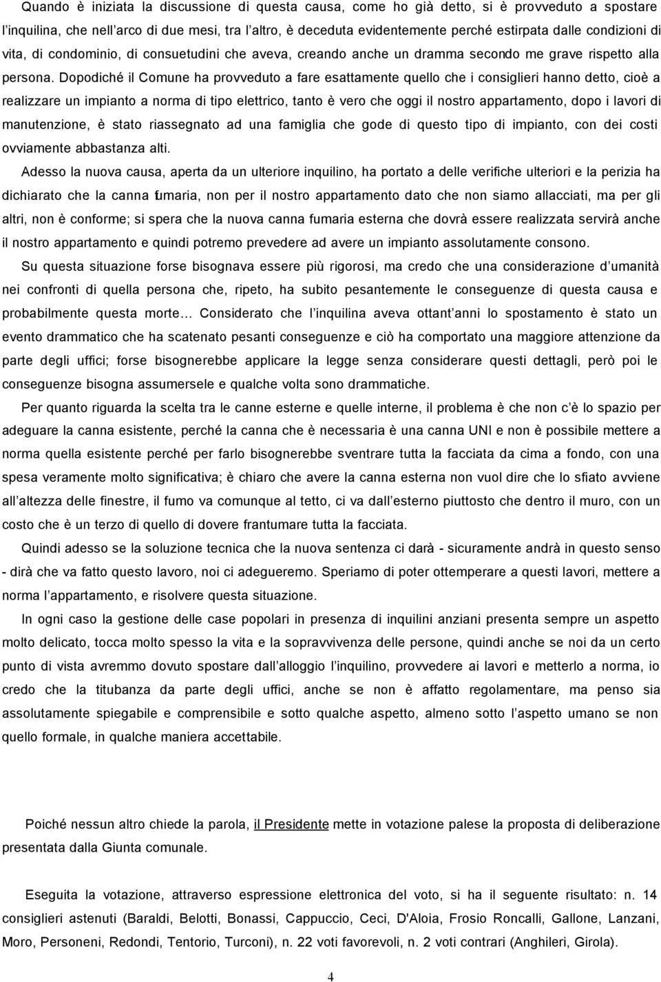 Dopodiché il Comune ha provveduto a fare esattamente quello che i consiglieri hanno detto, cioè a realizzare un impianto a norma di tipo elettrico, tanto è vero che oggi il nostro appartamento, dopo