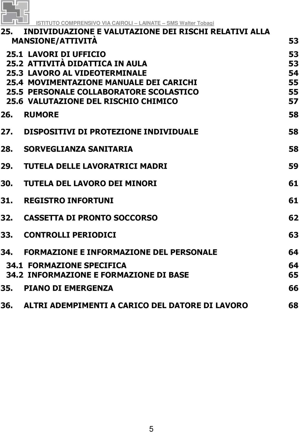 SORVEGLIANZA SANITARIA 58 29. TUTELA DELLE LAVORATRICI MADRI 59 30. TUTELA DEL LAVORO DEI MINORI 61 31. REGISTRO INFORTUNI 61 32. CASSETTA DI PRONTO SOCCORSO 62 33.