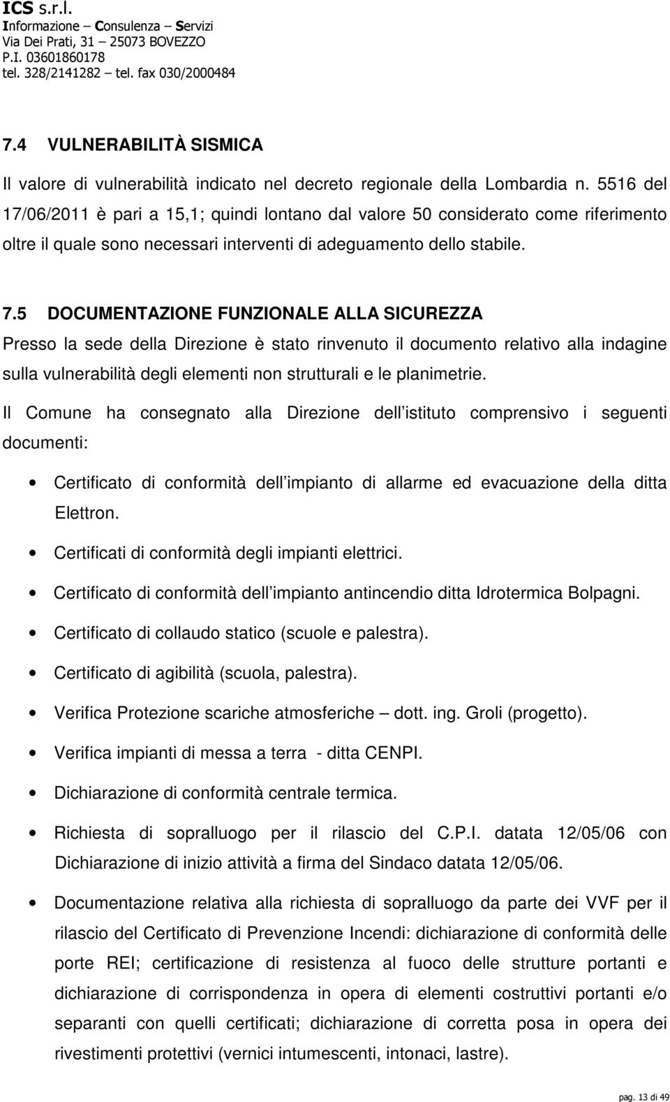 5 DOCUMENTAZIONE FUNZIONALE ALLA SICUREZZA Presso la sede della Direzione è stato rinvenuto il documento relativo alla indagine sulla vulnerabilità degli elementi non strutturali e le planimetrie.