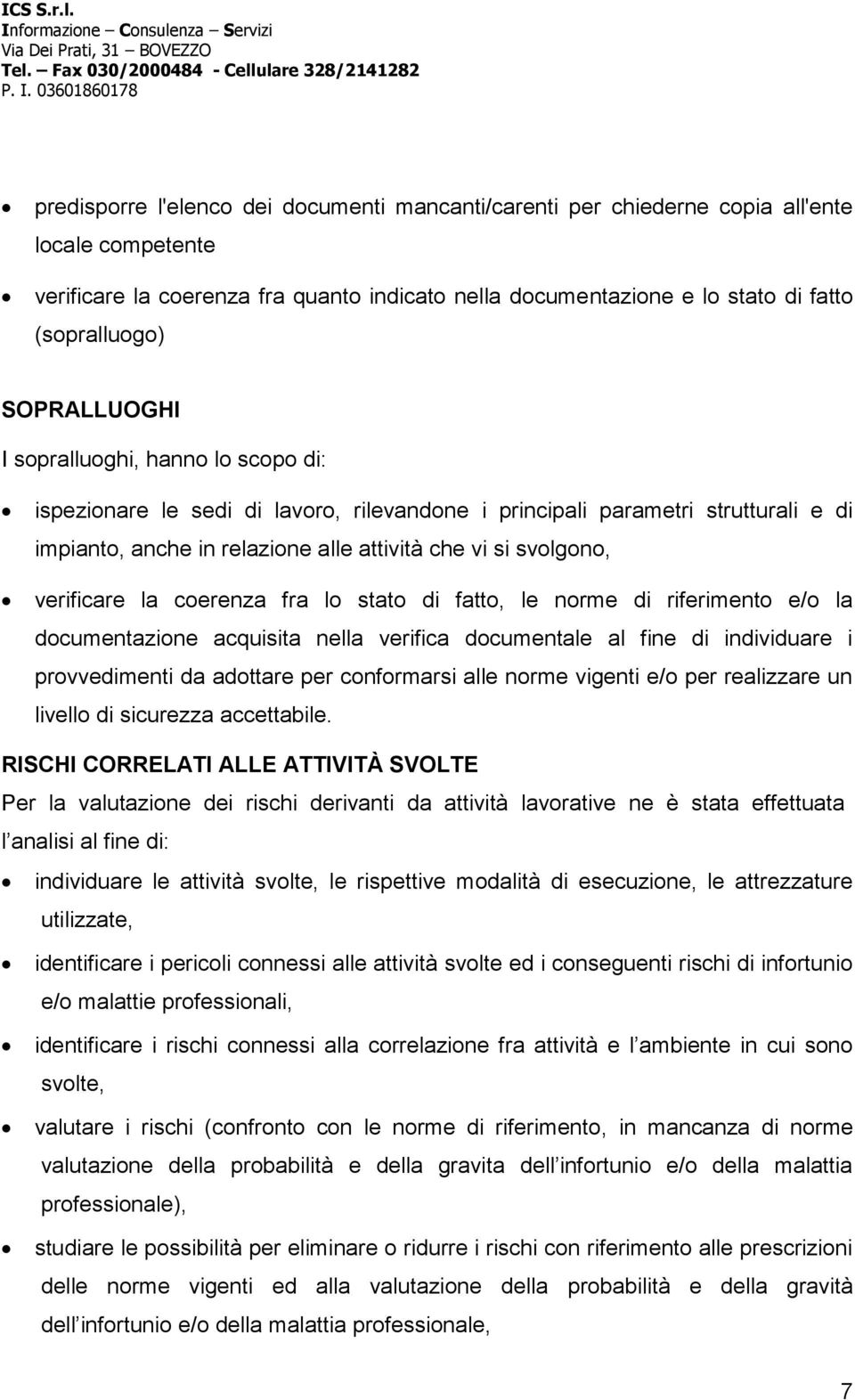 verificare la coerenza fra lo stato di fatto, le norme di riferimento e/o la documentazione acquisita nella verifica documentale al fine di individuare i provvedimenti da adottare per conformarsi