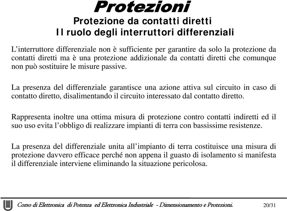 La presenza del differenziale garantisce una azione attiva sul circuito in caso di contatto diretto, disalimentando il circuito interessato dal contatto diretto.