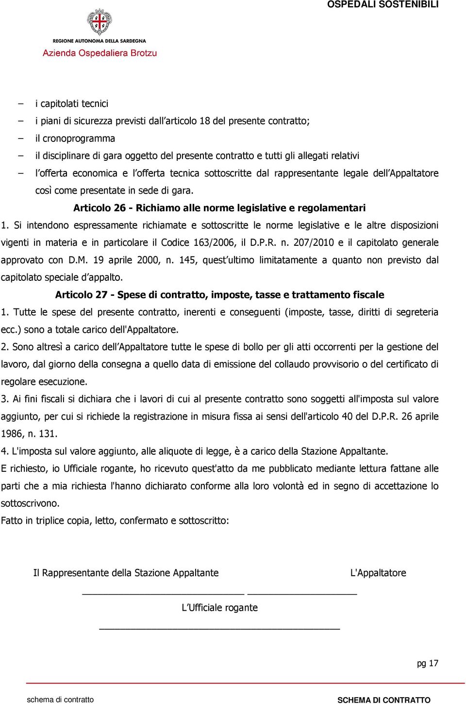 Si intendono espressamente richiamate e sottoscritte le norme legislative e le altre disposizioni vigenti in materia e in particolare il Codice 163/2006, il D.P.R. n. 207/2010 e il capitolato generale approvato con D.