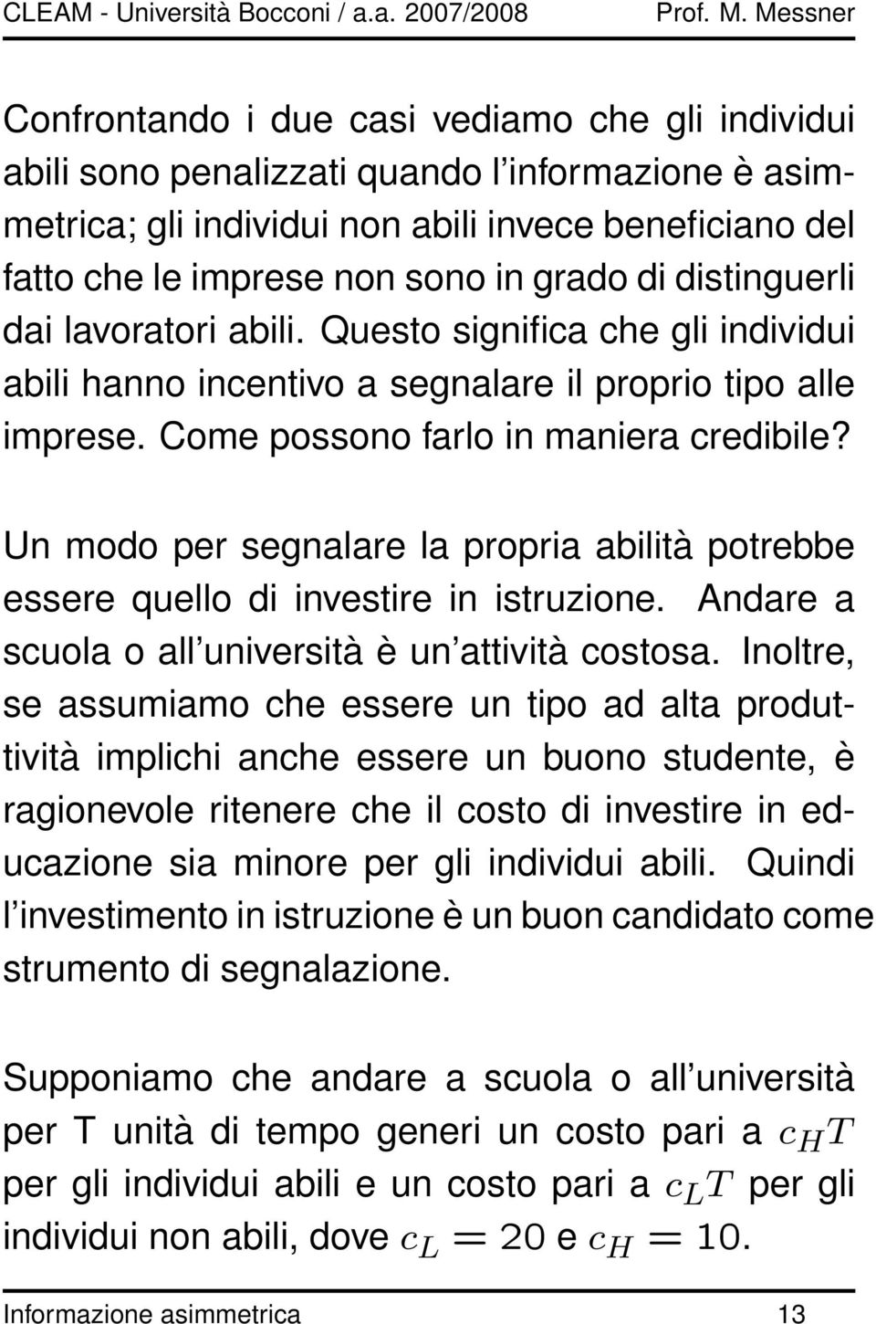 Un modo per segnalare la propria abilità potrebbe essere quello di investire in istruzione. Andare a scuola o all università è un attività costosa.