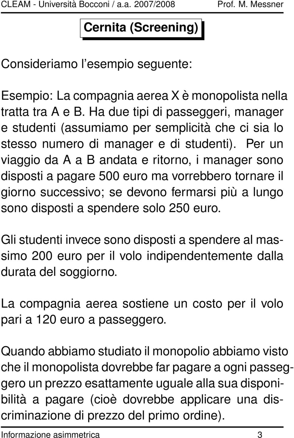 Per un viaggio da A a B andata e ritorno, i manager sono disposti a pagare 500 euro ma vorrebbero tornare il giorno successivo; se devono fermarsi più a lungo sono disposti a spendere solo 250 euro.