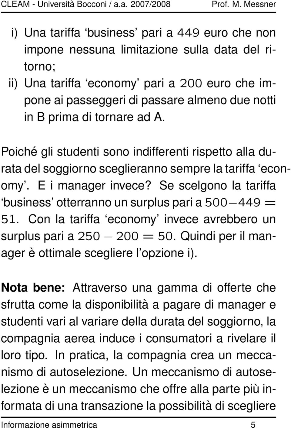 Se scelgono la tariffa business otterranno un surplus pari a 500 449 = 51. Con la tariffa economy invece avrebbero un surplus pari a 250 200 = 50.