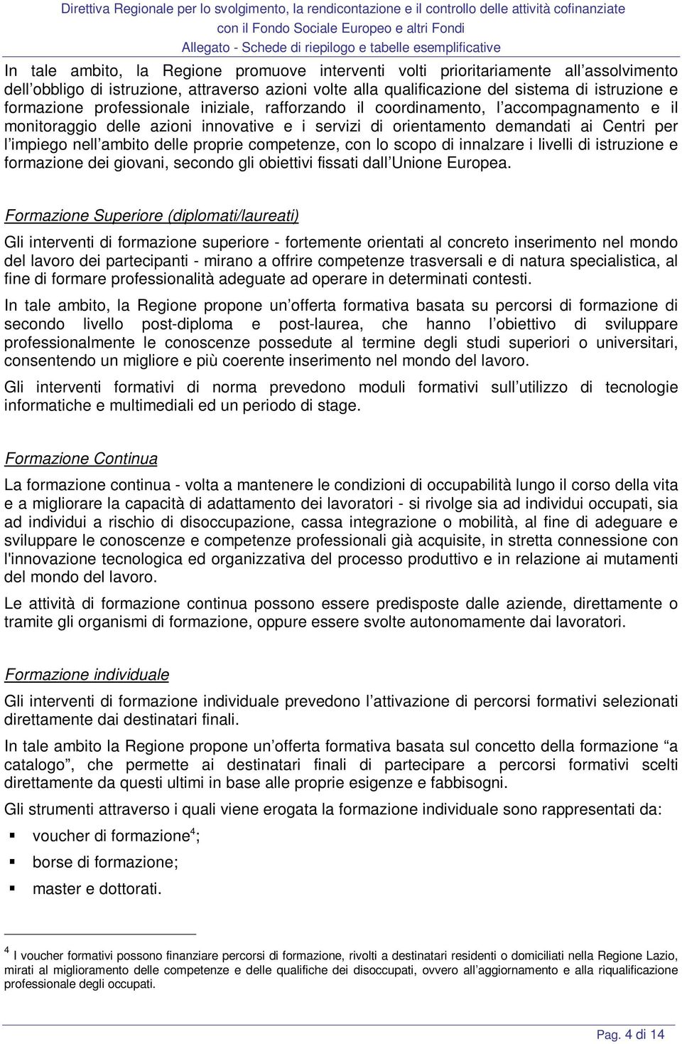 proprie competenze, con lo scopo di innalzare i livelli di istruzione e formazione dei giovani, secondo gli obiettivi fissati dall Unione Europea.