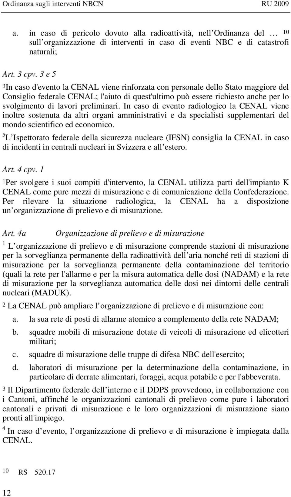 preliminari. In caso di evento radiologico la CENAL viene inoltre sostenuta da altri organi amministrativi e da specialisti supplementari del mondo scientifico ed economico.