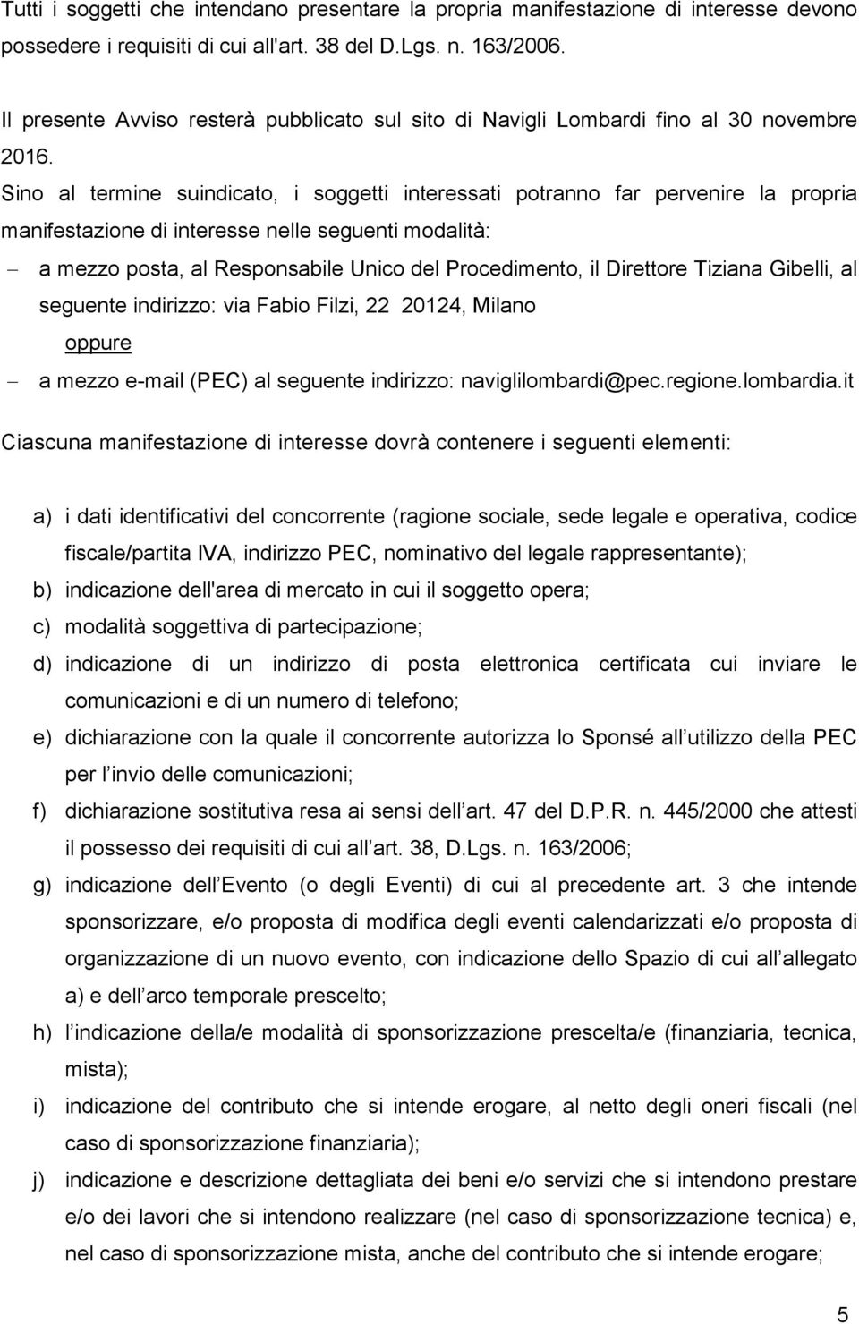 Sino al termine suindicato, i soggetti interessati potranno far pervenire la propria manifestazione di interesse nelle seguenti modalità: a mezzo posta, al Responsabile Unico del Procedimento, il