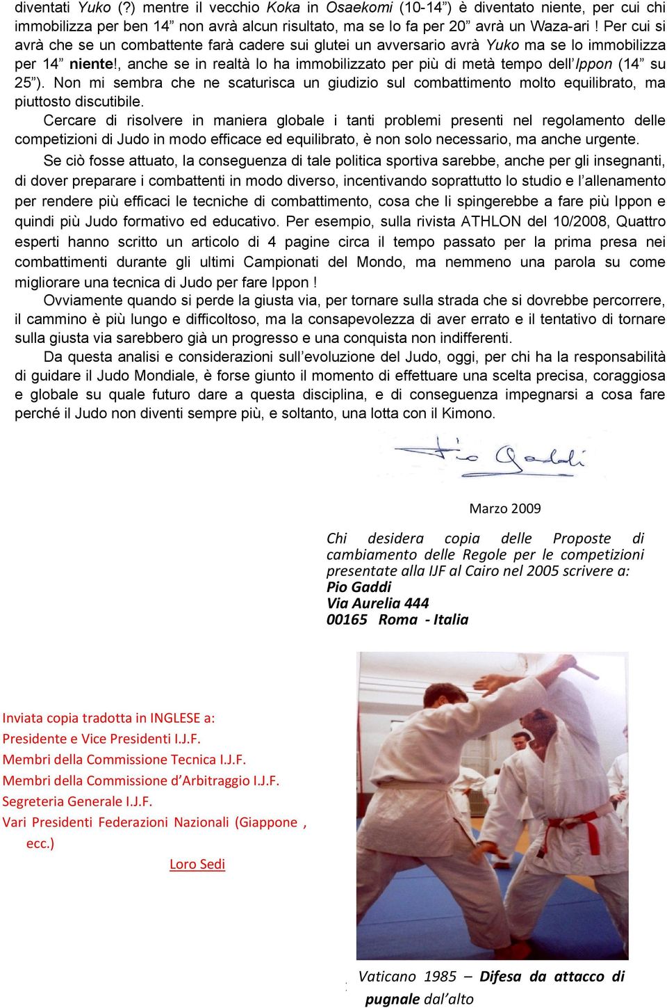 , anche se in realtà lo ha immobilizzato per più di metà tempo dell Ippon (14 su 25 ). Non mi sembra che ne scaturisca un giudizio sul combattimento molto equilibrato, ma piuttosto discutibile.