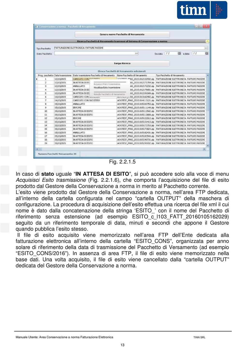 La procedura di acquisizione dell esito effettua una ricerca del file xml il cui nome è dato dalla concatenazione della stringa ESITO_ con il nome del Pacchetto di riferimento senza estensione (ad