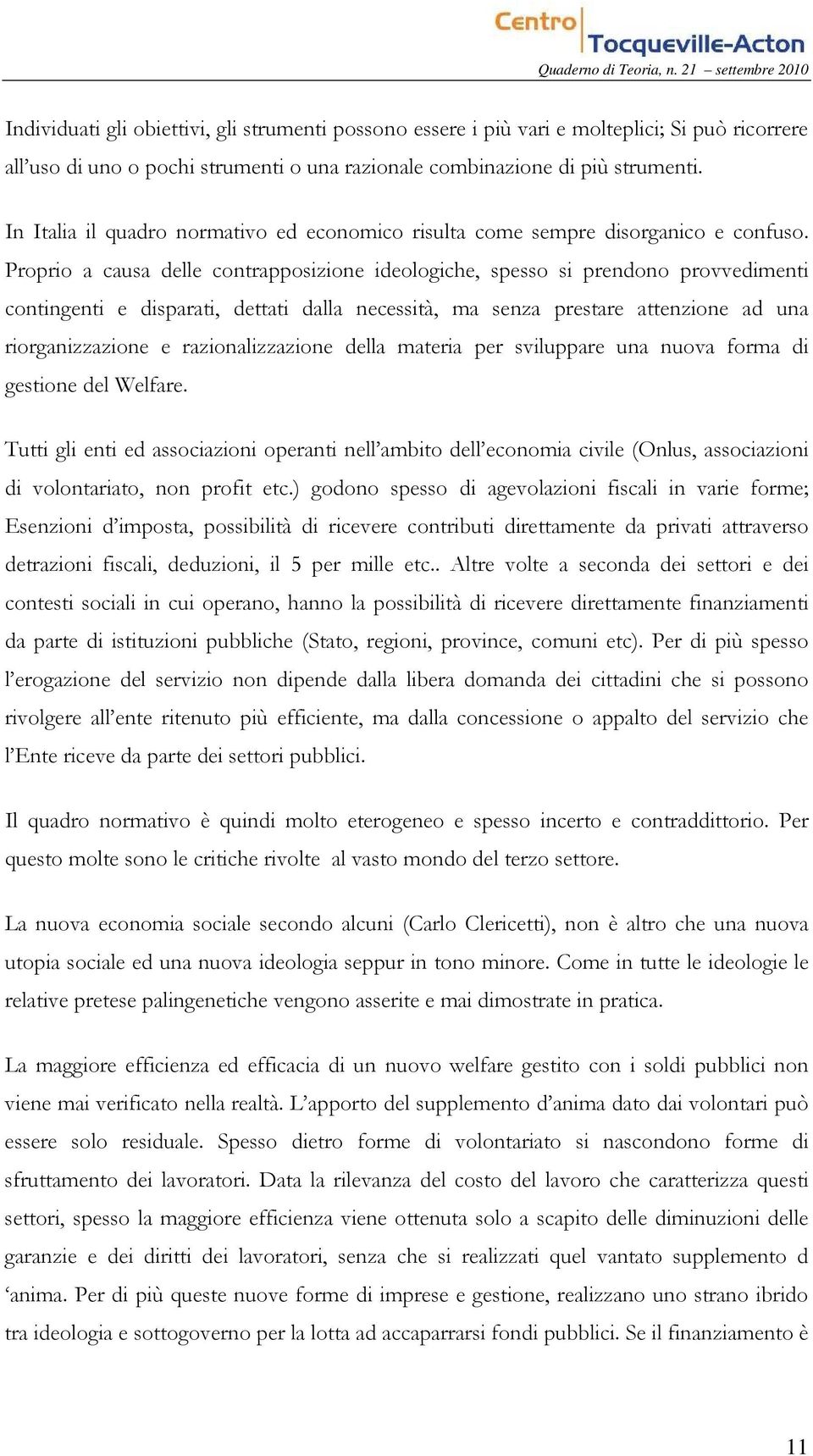 Proprio a causa delle contrapposizione ideologiche, spesso si prendono provvedimenti contingenti e disparati, dettati dalla necessità, ma senza prestare attenzione ad una riorganizzazione e