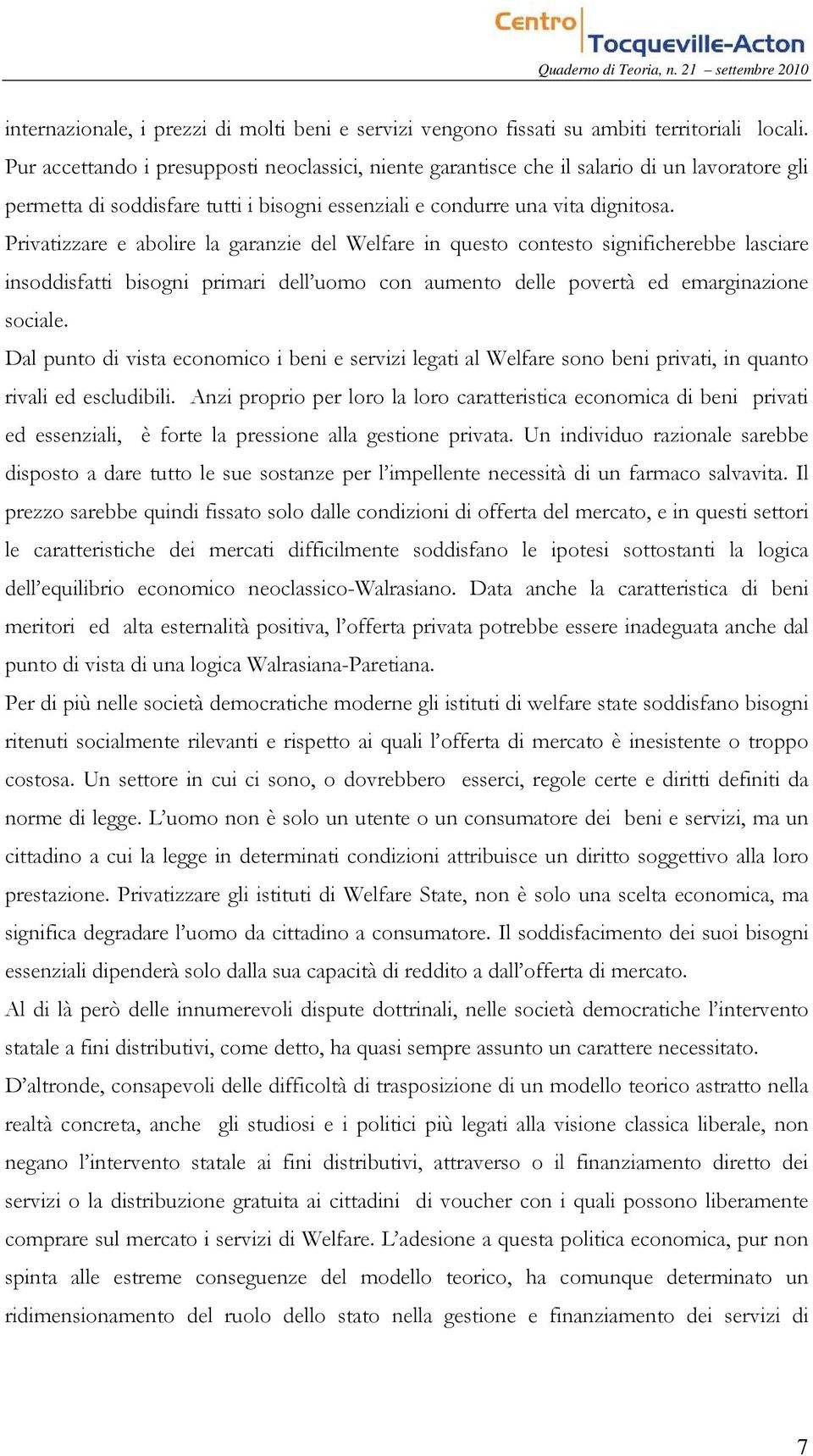 Privatizzare e abolire la garanzie del Welfare in questo contesto significherebbe lasciare insoddisfatti bisogni primari dell uomo con aumento delle povertà ed emarginazione sociale.