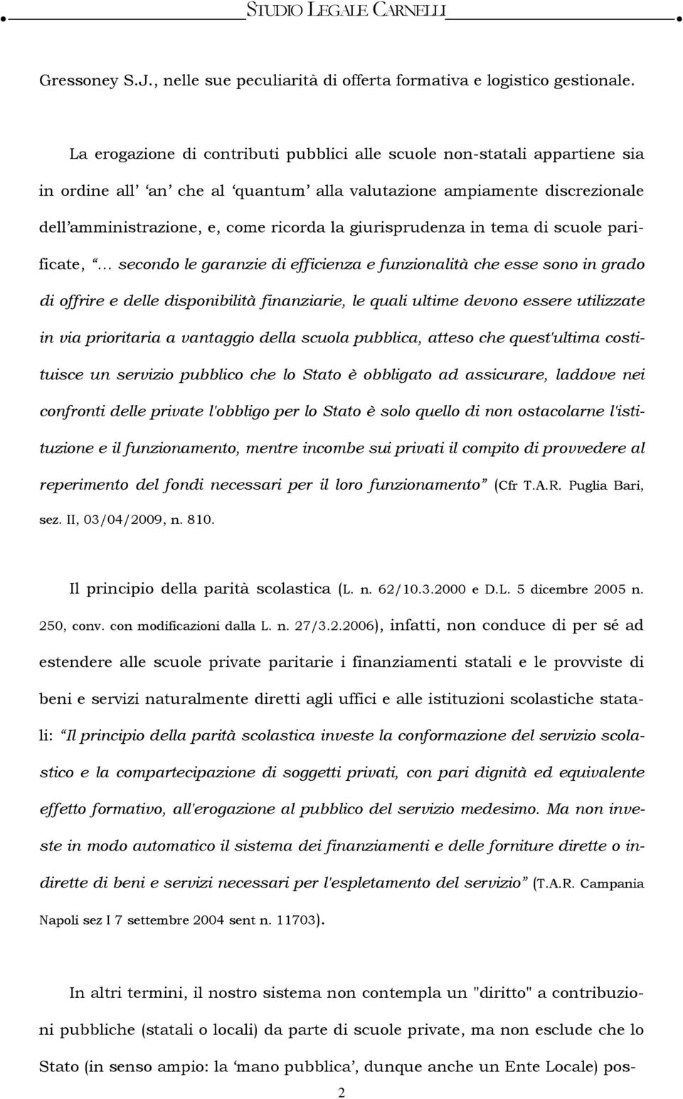 giurisprudenza in tema di scuole parificate, secondo le garanzie di efficienza e funzionalità che esse sono in grado di offrire e delle disponibilità finanziarie, le quali ultime devono essere