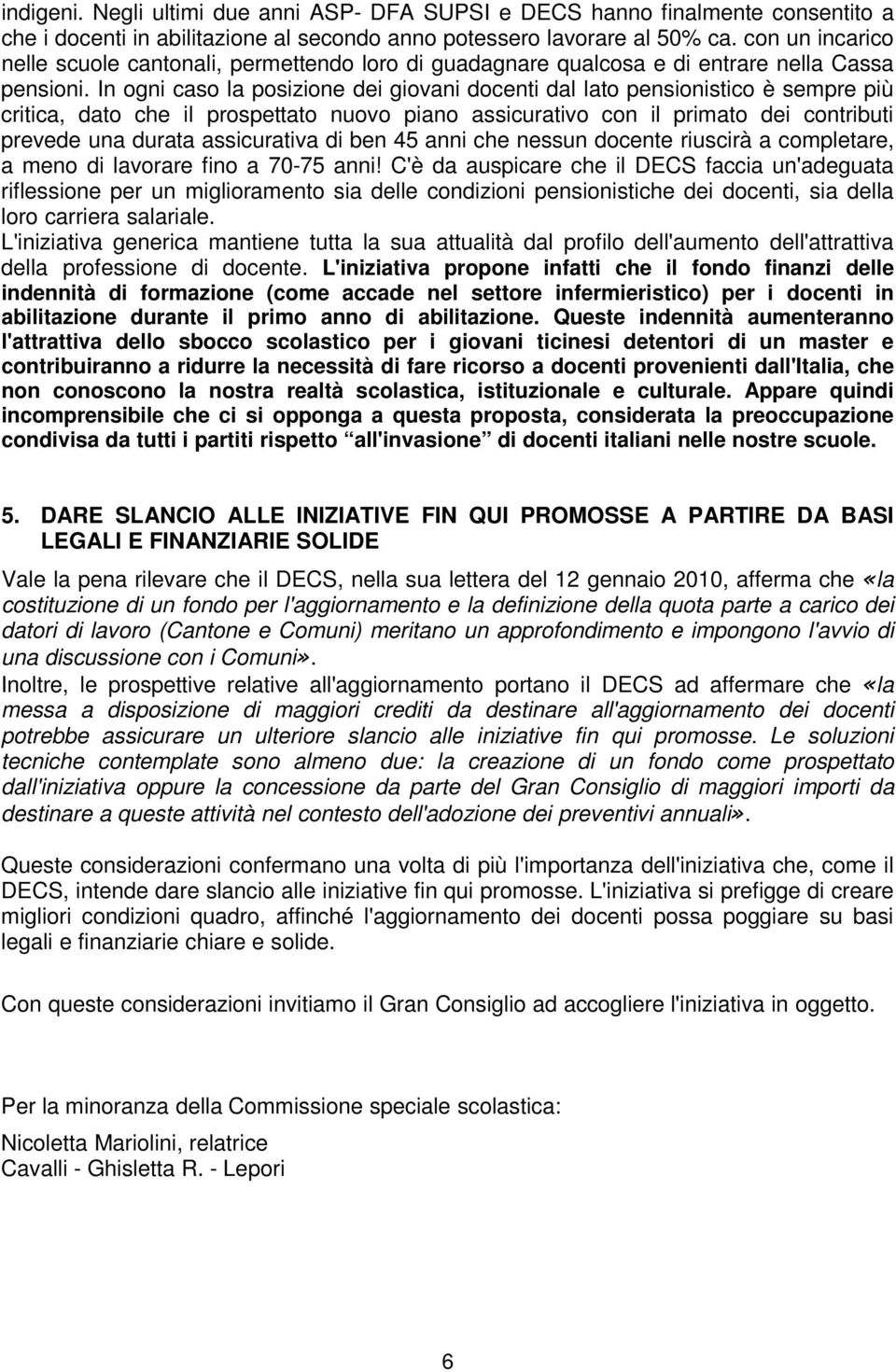 In ogni caso la posizione dei giovani docenti dal lato pensionistico è sempre più critica, dato che il prospettato nuovo piano assicurativo con il primato dei contributi prevede una durata